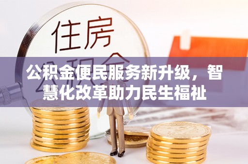 普格公积金便民服务新升级，智慧化改革助力民生福祉