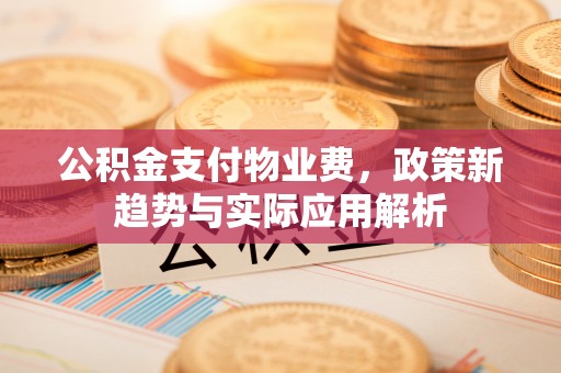 普格公积金支付物业费，政策新趋势与实际应用解析