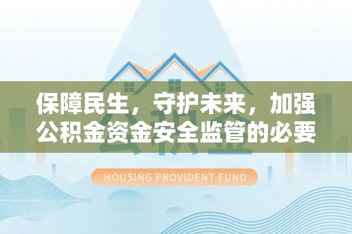 普格保障民生，守护未来，加强公积金资金安全监管的必要性与实践