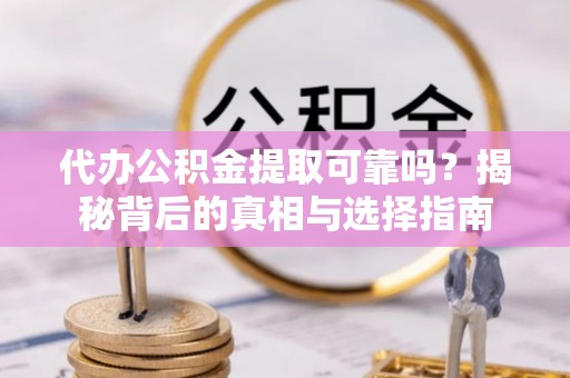普格代办公积金提取可靠吗？揭秘背后的真相与选择指南