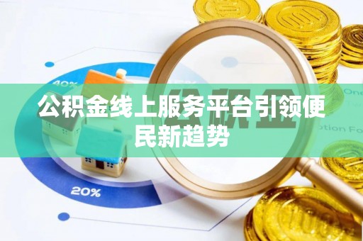 普格公积金线上服务平台引领便民新趋势
