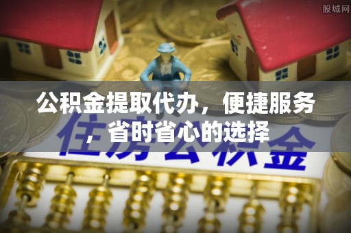 普格公积金提取代办，便捷服务，省时省心的选择