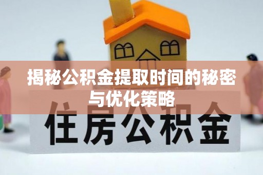 普格揭秘公积金提取时间的秘密与优化策略