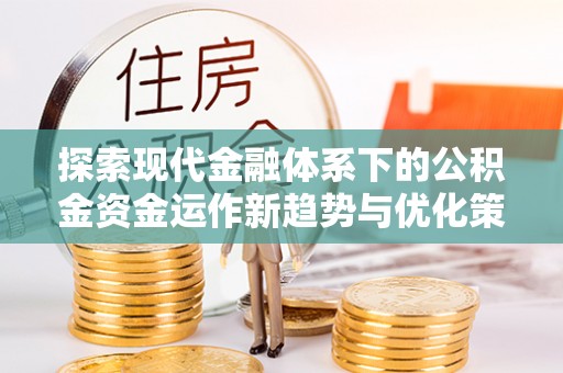 普格探索现代金融体系下的公积金资金运作新趋势与优化策略