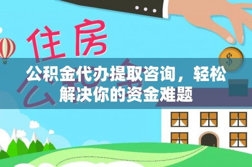 普格公积金代办提取咨询，轻松解决你的资金难题
