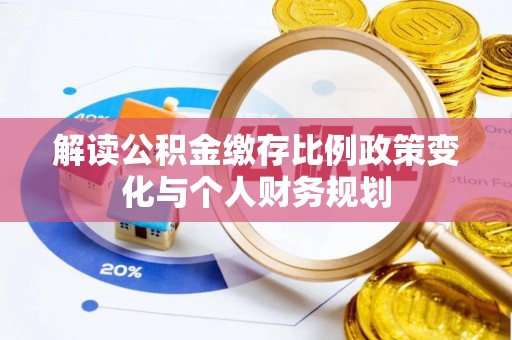 普格解读公积金缴存比例政策变化与个人财务规划
