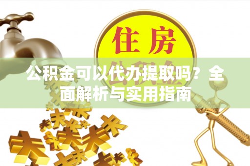 普格公积金可以代办提取吗？全面解析与实用指南