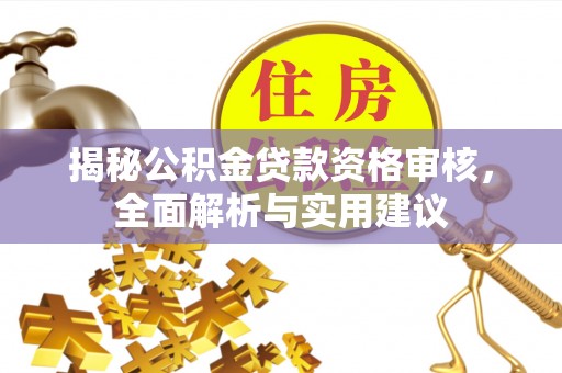 普格揭秘公积金贷款资格审核，全面解析与实用建议