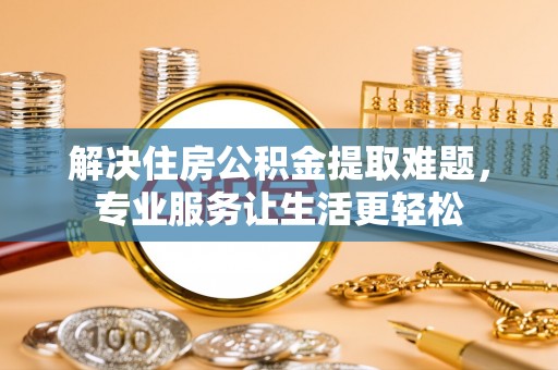 普格解决住房公积金提取难题，专业服务让生活更轻松