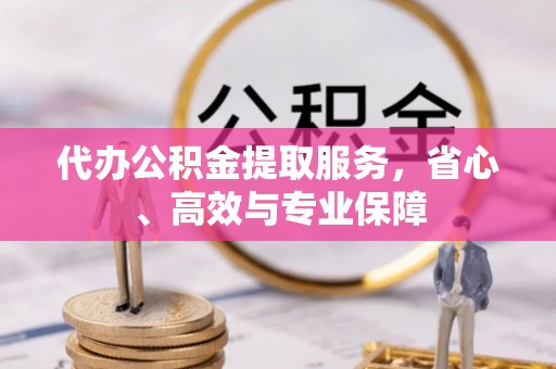 普格代办公积金提取服务，省心、高效与专业保障