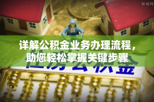 普格详解公积金业务办理流程，助您轻松掌握关键步骤