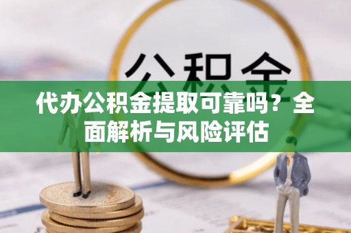 普格代办公积金提取可靠吗？全面解析与风险评估