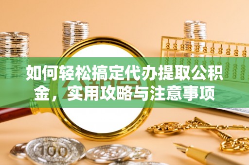 普格如何轻松搞定代办提取公积金，实用攻略与注意事项