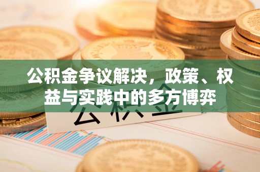普格公积金争议解决，政策、权益与实践中的多方博弈
