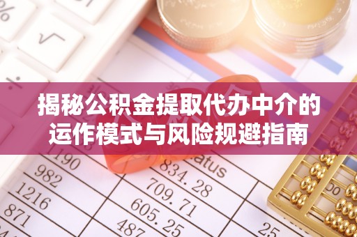 普格揭秘公积金提取代办中介的运作模式与风险规避指南