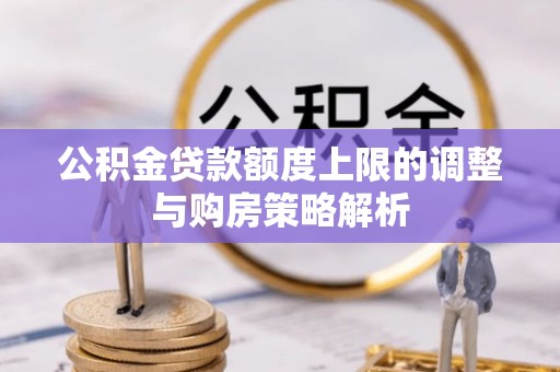 普格公积金贷款额度上限的调整与购房策略解析