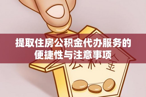 普格提取住房公积金代办服务的便捷性与注意事项