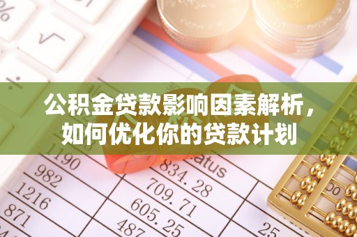 普格公积金贷款影响因素解析，如何优化你的贷款计划
