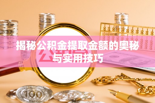 普格揭秘公积金提取金额的奥秘与实用技巧