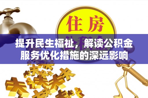 普格提升民生福祉，解读公积金服务优化措施的深远影响