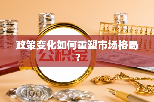 普格政策变化如何重塑市场格局？