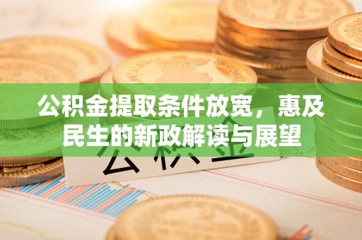 普格公积金提取条件放宽，惠及民生的新政解读与展望