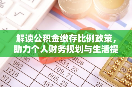 普格解读公积金缴存比例政策，助力个人财务规划与生活提升