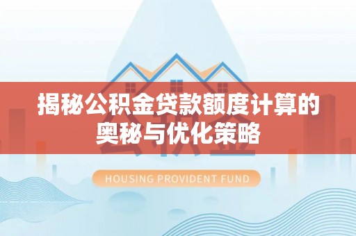 普格揭秘公积金贷款额度计算的奥秘与优化策略