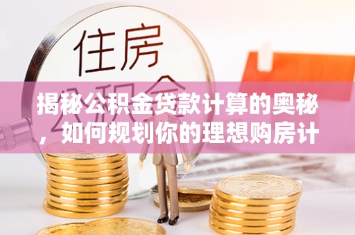 普格揭秘公积金贷款计算的奥秘，如何规划你的理想购房计划