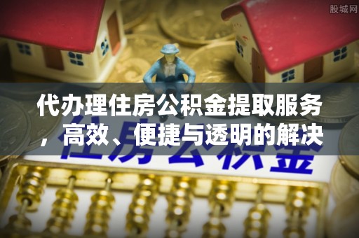 普格代办理住房公积金提取服务，高效、便捷与透明的解决方案