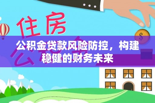 普格公积金贷款风险防控，构建稳健的财务未来