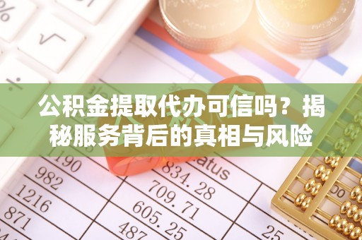 普格公积金提取代办可信吗？揭秘服务背后的真相与风险