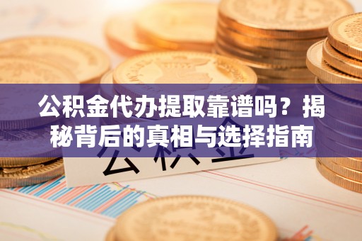 普格公积金代办提取靠谱吗？揭秘背后的真相与选择指南