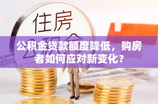 普格公积金贷款额度降低，购房者如何应对新变化？