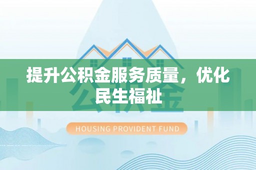 普格提升公积金服务质量，优化民生福祉