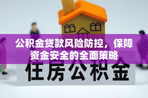 普格公积金贷款风险防控，保障资金安全的全面策略