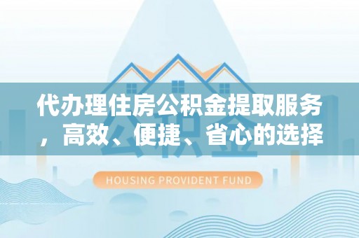 普格代办理住房公积金提取服务，高效、便捷、省心的选择