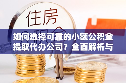 普格如何选择可靠的小额公积金提取代办公司？全面解析与实用指南