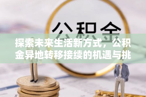 普格探索未来生活新方式，公积金异地转移接续的机遇与挑战