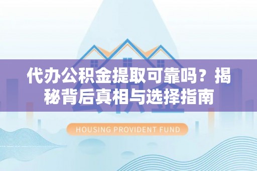 普格代办公积金提取可靠吗？揭秘背后真相与选择指南