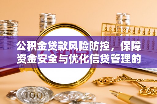 普格公积金贷款风险防控，保障资金安全与优化信贷管理的关键策略
