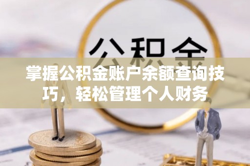 普格掌握公积金账户余额查询技巧，轻松管理个人财务