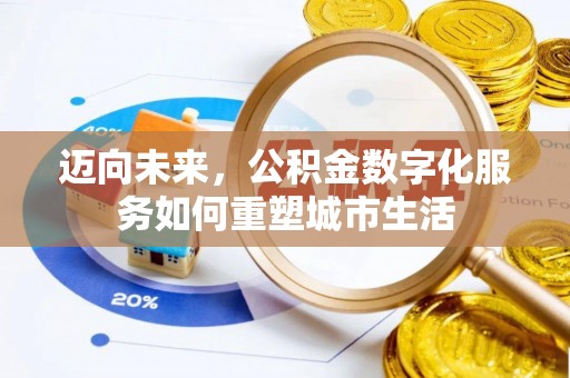 普格迈向未来，公积金数字化服务如何重塑城市生活