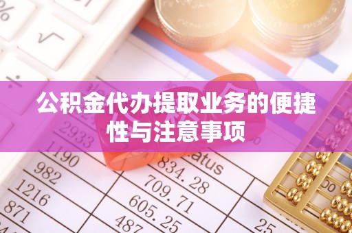 普格公积金代办提取业务的便捷性与注意事项