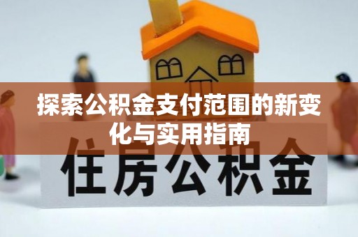 普格探索公积金支付范围的新变化与实用指南