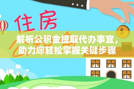 普格解析公积金提取代办事宜，助力您轻松掌握关键步骤
