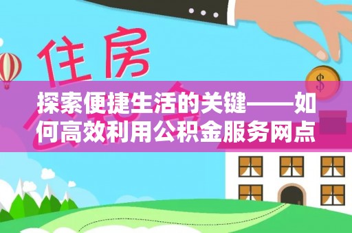 普格探索便捷生活的关键——如何高效利用公积金服务网点查询功能