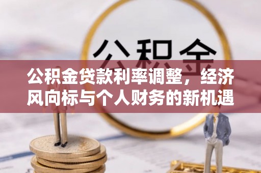 普格公积金贷款利率调整，经济风向标与个人财务的新机遇