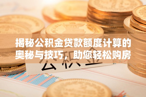 普格揭秘公积金贷款额度计算的奥秘与技巧，助您轻松购房