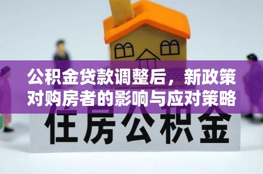 普格公积金贷款调整后，新政策对购房者的影响与应对策略